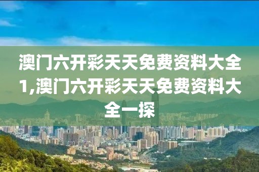 澳门六开彩天天免费资料大全1,澳门六开彩天天免费资料大全一探