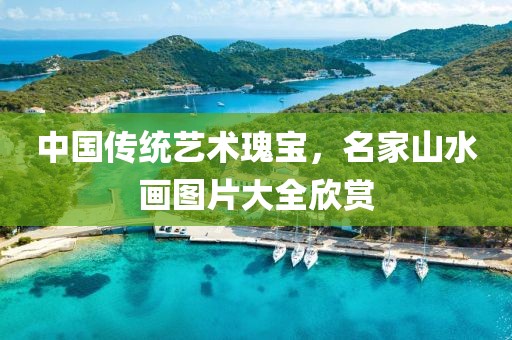 中国传统艺术瑰宝，名家山水画图片大全欣赏