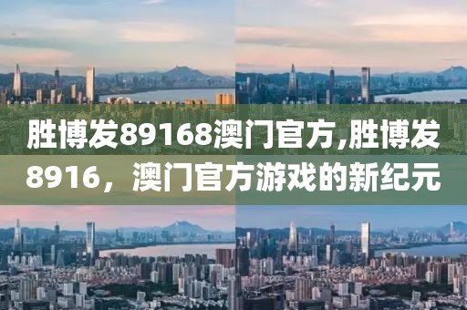 胜博发89168澳门官方,胜博发8916，澳门官方游戏的新纪元