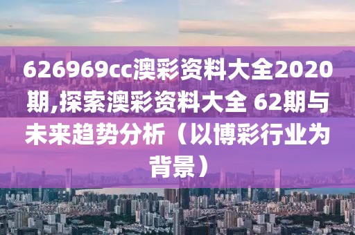 626969cc澳彩资料大全2020期,探索澳彩资料大全 62期与未来趋势分析（以博彩行业为背景）