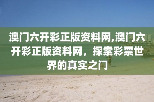 澳门六开彩正版资料网,澳门六开彩正版资料网，探索彩票世界的真实之门