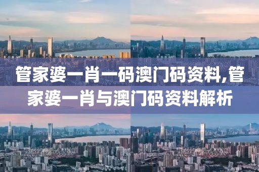 管家婆一肖一码澳门码资料,管家婆一肖与澳门码资料解析