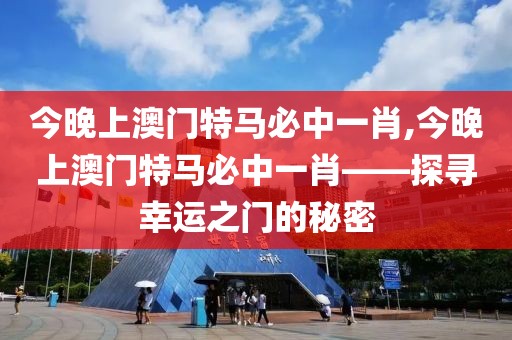 今晚上澳门特马必中一肖,今晚上澳门特马必中一肖——探寻幸运之门的秘密