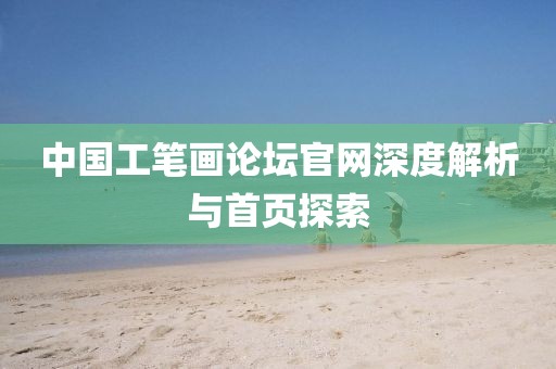 中国工笔画论坛官网深度解析与首页探索