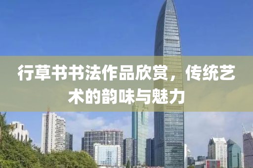行草书书法作品欣赏，传统艺术的韵味与魅力