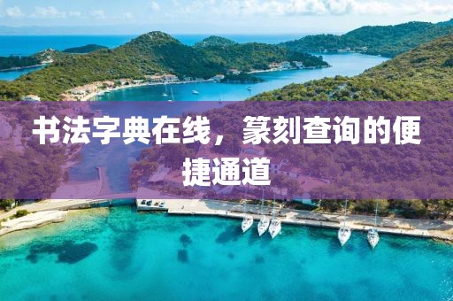 书法字典在线，篆刻查询的便捷通道