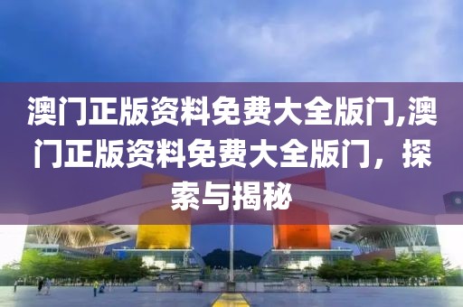 澳门正版资料免费大全版门,澳门正版资料免费大全版门，探索与揭秘