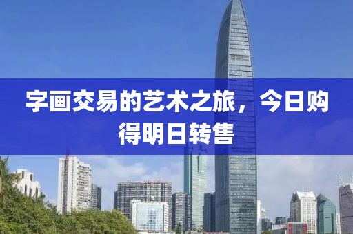 字画交易的艺术之旅，今日购得明日转售