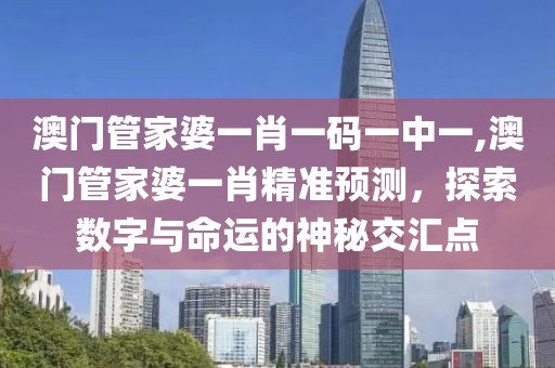 澳门管家婆一肖一码一中一,澳门管家婆一肖精准预测，探索数字与命运的神秘交汇点