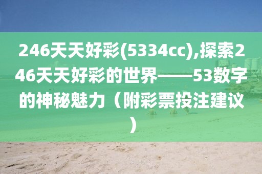 246天天好彩(5334cc),探索246天天好彩的世界——53数字的神秘魅力（附彩票投注建议）