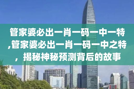 管家婆必出一肖一码一中一特,管家婆必出一肖一码一中之特，揭秘神秘预测背后的故事