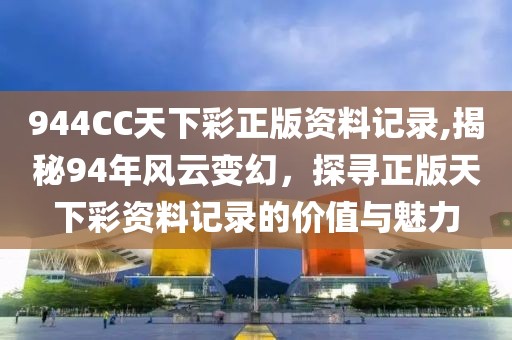 944CC天下彩正版资料记录,揭秘94年风云变幻，探寻正版天下彩资料记录的价值与魅力