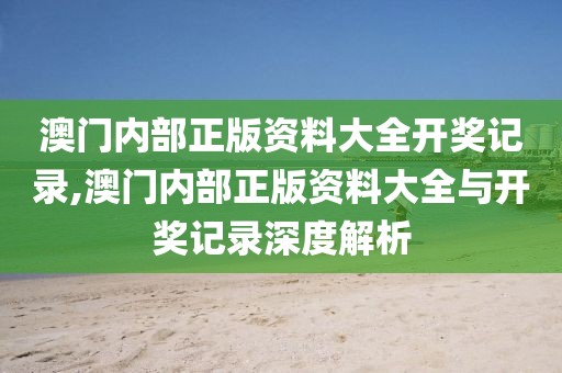 澳门内部正版资料大全开奖记录,澳门内部正版资料大全与开奖记录深度解析