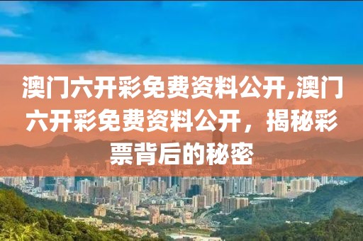 澳门六开彩免费资料公开,澳门六开彩免费资料公开，揭秘彩票背后的秘密