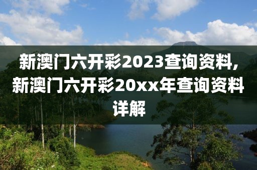 新澳门六开彩2023查询资料,新澳门六开彩20xx年查询资料详解
