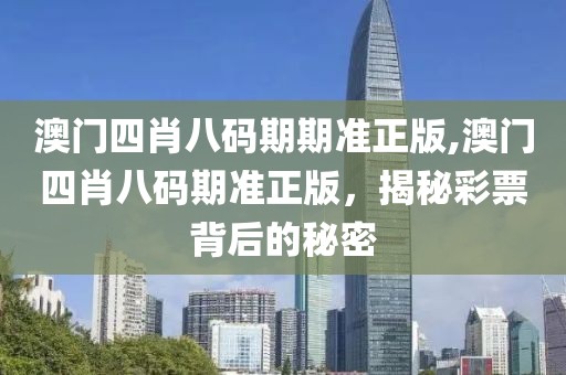 澳门四肖八码期期准正版,澳门四肖八码期准正版，揭秘彩票背后的秘密