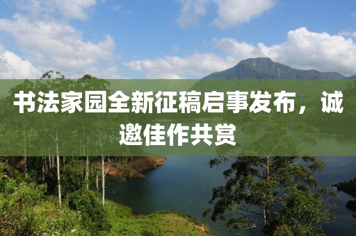 书法家园全新征稿启事发布，诚邀佳作共赏