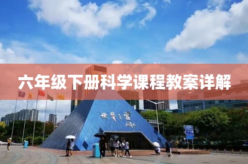 六年级下册科学课程教案详解
