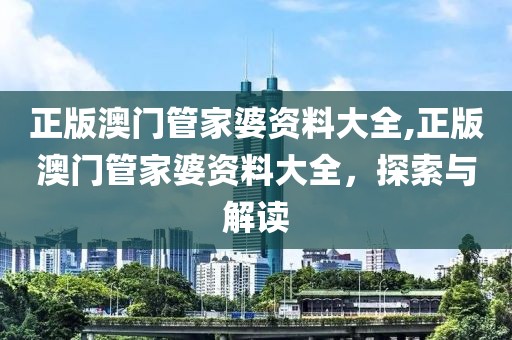 正版澳门管家婆资料大全,正版澳门管家婆资料大全，探索与解读