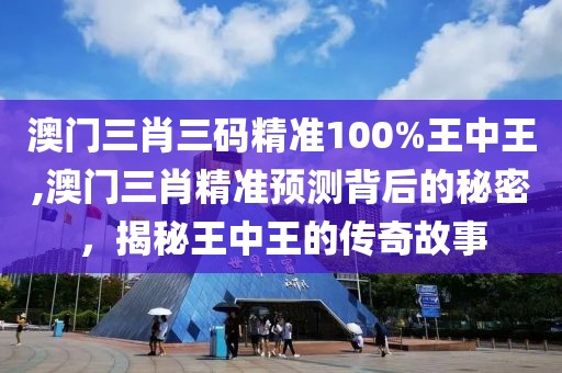 澳门三肖三码精准100%王中王,澳门三肖精准预测背后的秘密，揭秘王中王的传奇故事