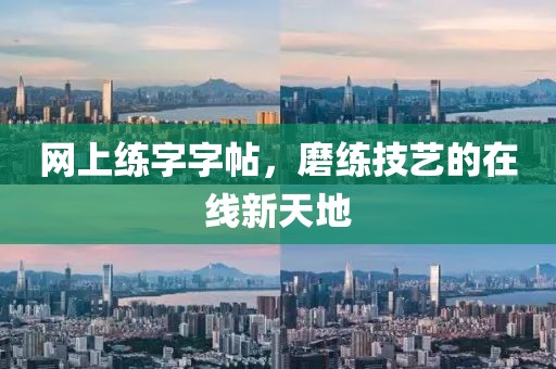 网上练字字帖，磨练技艺的在线新天地