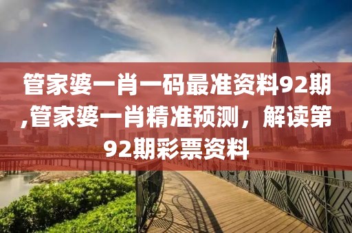管家婆一肖一码最准资料92期,管家婆一肖精准预测，解读第92期彩票资料