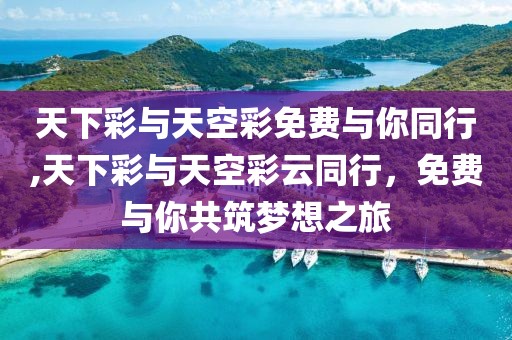 天下彩与天空彩免费与你同行,天下彩与天空彩云同行，免费与你共筑梦想之旅