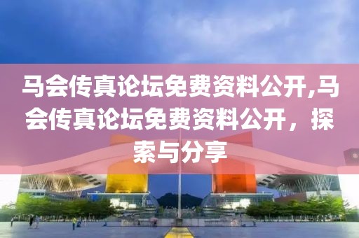 马会传真论坛免费资料公开,马会传真论坛免费资料公开，探索与分享