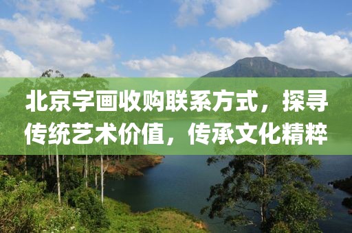 北京字画收购联系方式，探寻传统艺术价值，传承文化精粹