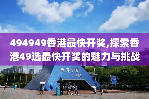494949香港最快开奖,探索香港49选最快开奖的魅力与挑战