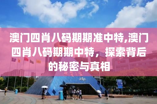 澳门四肖八码期期准中特,澳门四肖八码期期中特，探索背后的秘密与真相