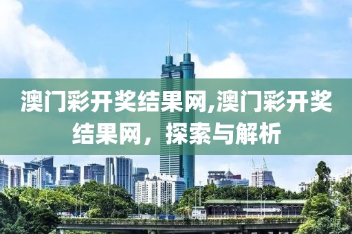 澳门彩开奖结果网,澳门彩开奖结果网，探索与解析