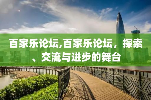 百家乐论坛,百家乐论坛，探索、交流与进步的舞台