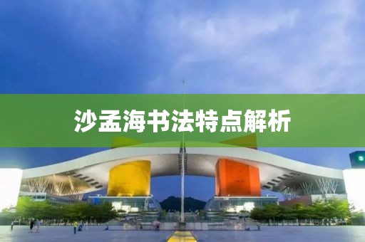 沙孟海书法特点解析