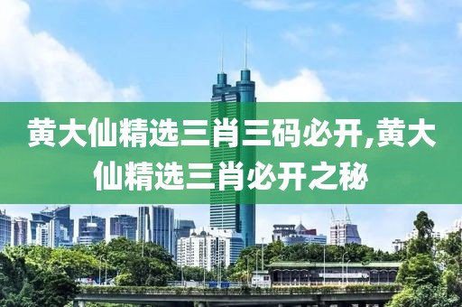 黄大仙精选三肖三码必开,黄大仙精选三肖必开之秘