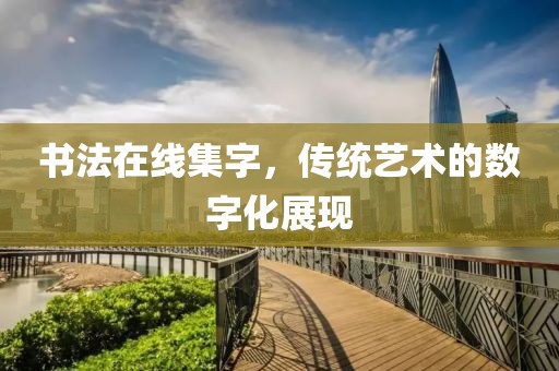 书法在线集字，传统艺术的数字化展现