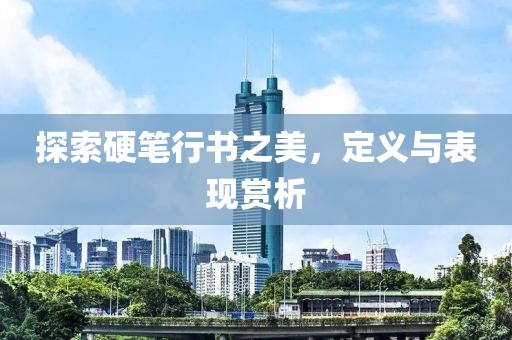 探索硬笔行书之美，定义与表现赏析