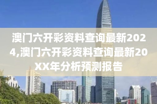 澳门六开彩资料查询最新2024,澳门六开彩资料查询最新20XX年分析预测报告