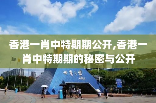 香港一肖中特期期公开,香港一肖中特期期的秘密与公开