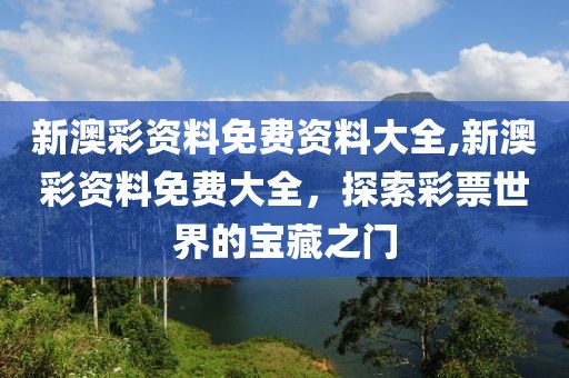 新澳彩资料免费资料大全,新澳彩资料免费大全，探索彩票世界的宝藏之门