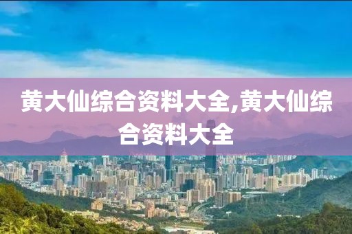 黄大仙综合资料大全,黄大仙综合资料大全