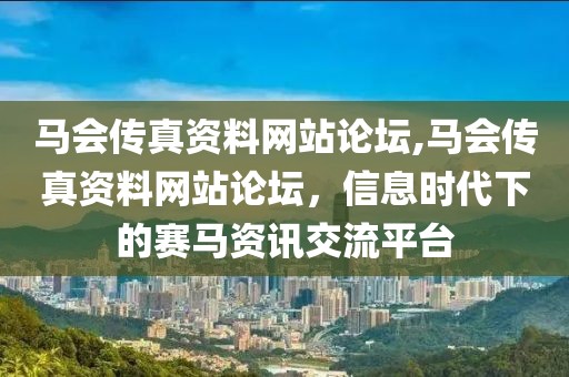 马会传真资料网站论坛,马会传真资料网站论坛，信息时代下的赛马资讯交流平台