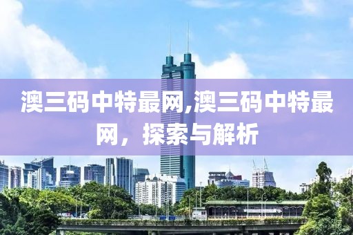 澳三码中特最网,澳三码中特最网，探索与解析