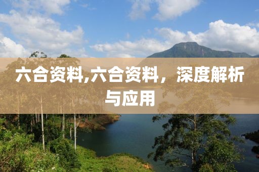 六合资料,六合资料，深度解析与应用
