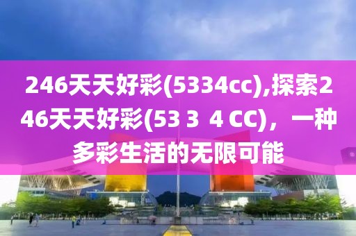 246天天好彩(5334cc),探索246天天好彩(53３４CC)，一种多彩生活的无限可能