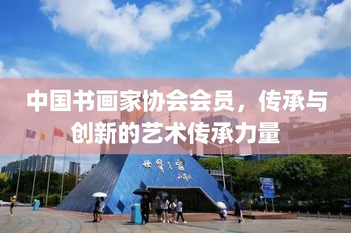 中国书画家协会会员，传承与创新的艺术传承力量