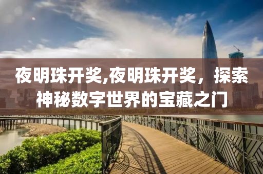 夜明珠开奖,夜明珠开奖，探索神秘数字世界的宝藏之门