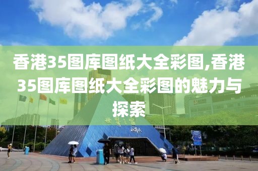 香港35图库图纸大全彩图,香港35图库图纸大全彩图的魅力与探索