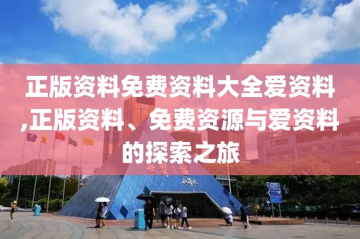 正版资料免费资料大全爱资料,正版资料、免费资源与爱资料的探索之旅