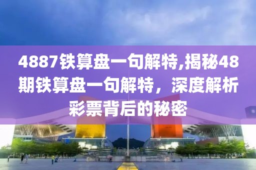 4887铁算盘一句解特,揭秘48期铁算盘一句解特，深度解析彩票背后的秘密